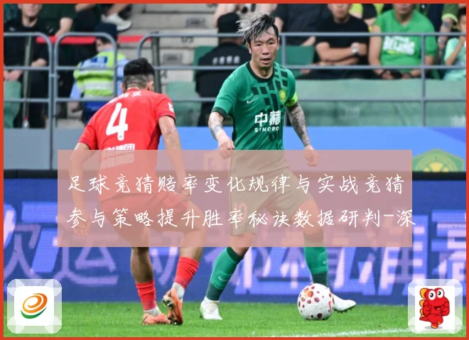 足球竞猜赔率变化规律与实战竞猜参与策略提升胜率秘诀数据研判-深度解析