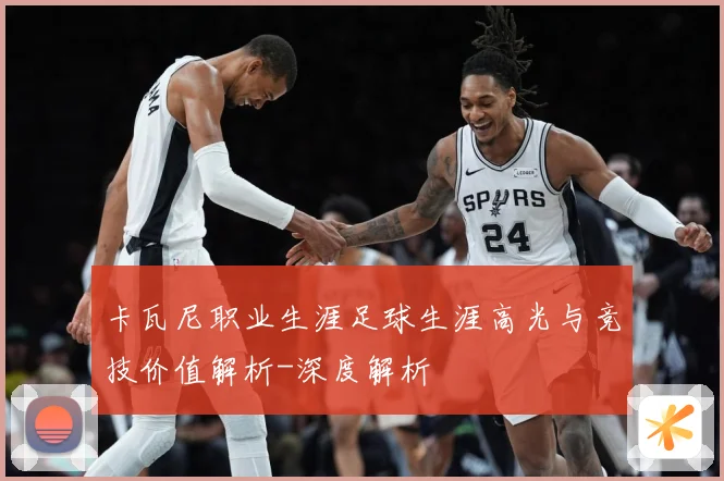 卡瓦尼职业生涯足球生涯高光与竞技价值解析-深度解析