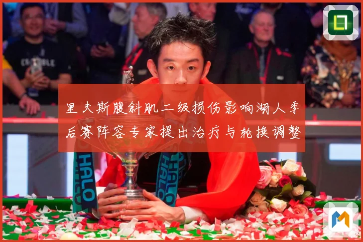 里夫斯腹斜肌二级损伤影响湖人季后赛阵容专家提出治疗与轮换调整赛场复盘-深度解析