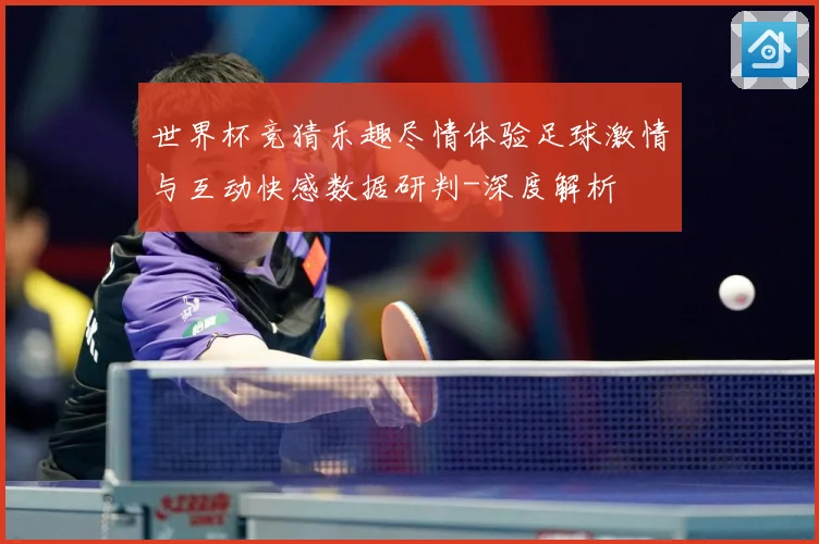 世界杯竞猜乐趣尽情体验足球激情与互动快感数据研判-深度解析