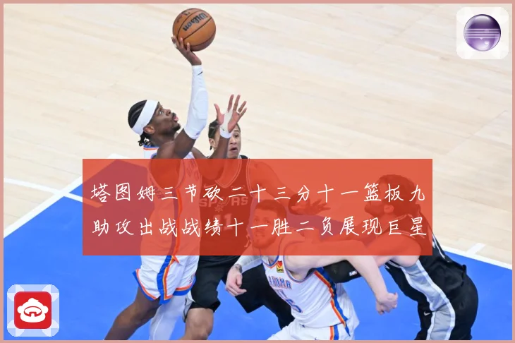 塔图姆三节砍二十三分十一篮板九助攻出战战绩十一胜二负展现巨星赛场复盘-深度解析