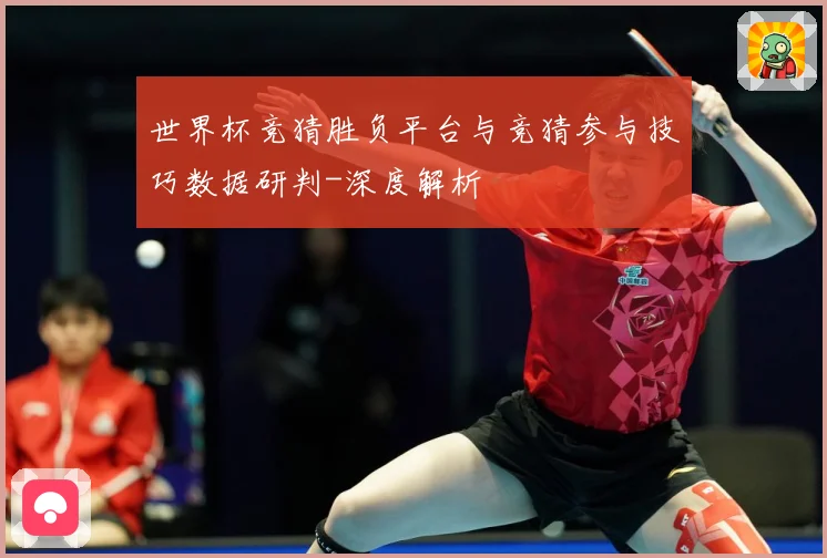 世界杯竞猜胜负平台与竞猜参与技巧数据研判-深度解析