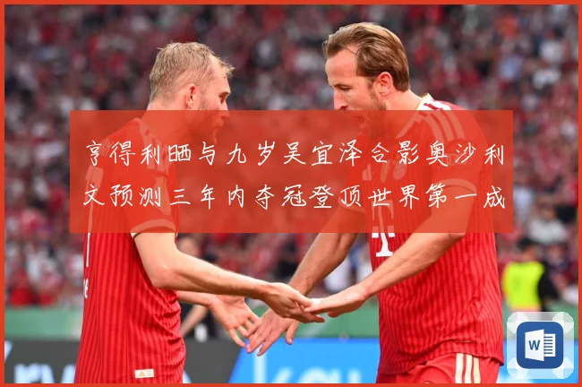 亨得利晒与九岁吴宜泽合影奥沙利文预测三年内夺冠登顶世界第一成长观察-深度解析