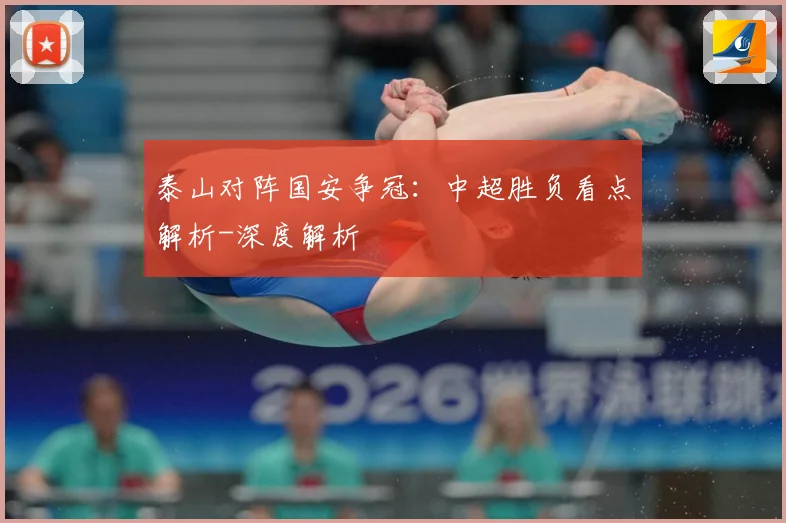 泰山对阵国安争冠：中超胜负看点解析-深度解析