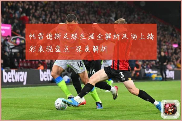帕雷德斯足球生涯全解析及场上精彩表现盘点-深度解析