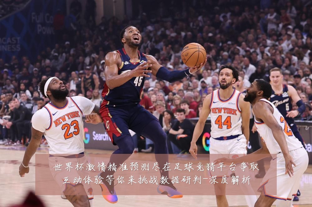 世界杯激情精准预测尽在足球竞猜平台争取互动体验等你来挑战数据研判-深度解析