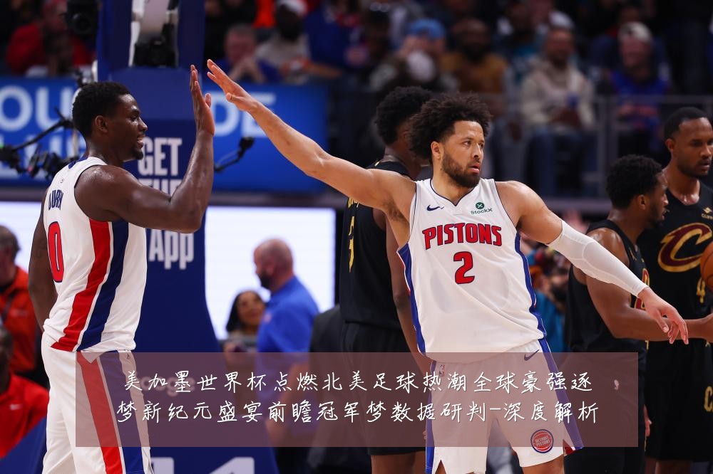 美加墨世界杯点燃北美足球热潮全球豪强逐梦新纪元盛宴前瞻冠军梦数据研判-深度解析