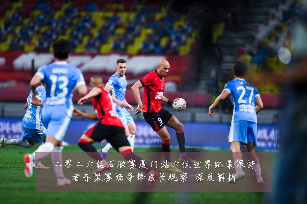 二零二六钻石联赛厦门站六位世界纪录保持者齐聚赛场争锋成长观察-深度解析